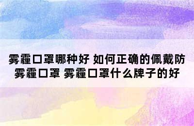 雾霾口罩哪种好 如何正确的佩戴防雾霾口罩 雾霾口罩什么牌子的好